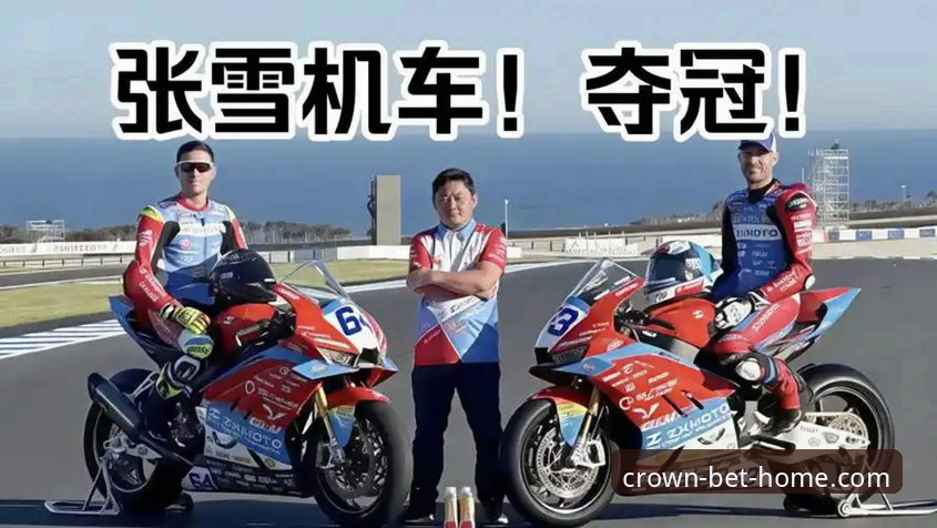 皇冠怎么样 新手观赛实用指南:从张雪车队夺冠看摩托车赛事入门技巧